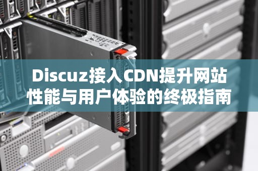 Discuz接入CDN提升网站性能与用户体验的终极指南