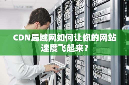 CDN局域网如何让你的网站速度飞起来？