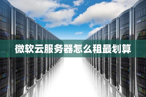 微软云服务器怎么租最划算