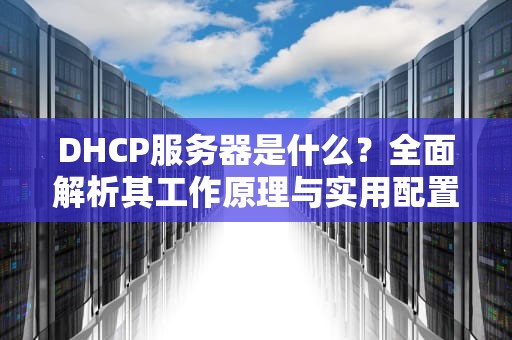 DHCP服务器是什么？全面解析其工作原理与实用配置指南