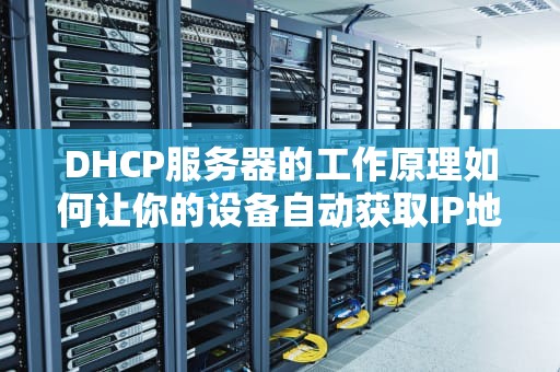 DHCP服务器的工作原理如何让你的设备自动获取IP地址？