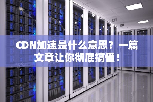 CDN加速是什么意思？一篇文章让你彻底搞懂！