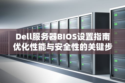 Dell服务器BIOS设置指南优化性能与安全性的关键步骤