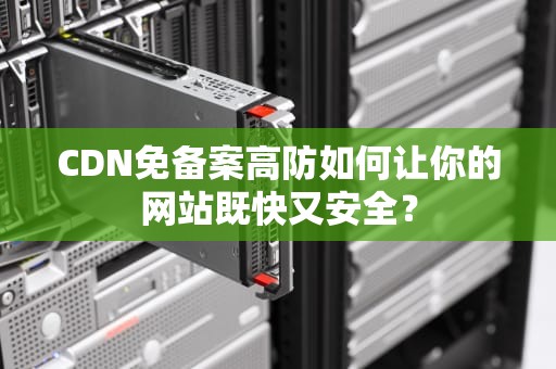 CDN免备案高防如何让你的网站既快又安全？