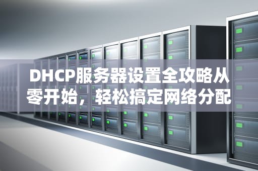 DHCP服务器设置全攻略从零开始，轻松搞定网络分配！