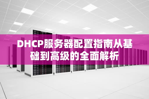 DHCP服务器配置指南从基础到高级的全面解析