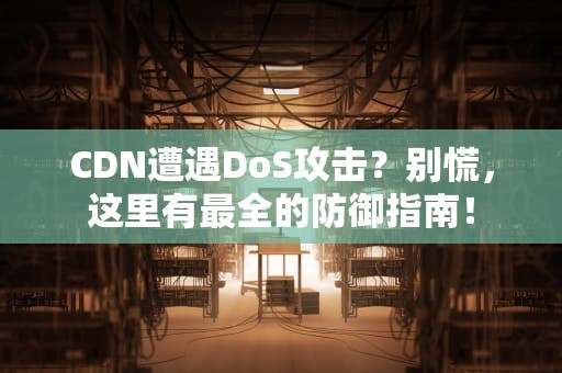 CDN遭遇DoS攻击？别慌，这里有最全的防御指南！