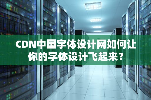 CDN中国字体设计网如何让你的字体设计飞起来？