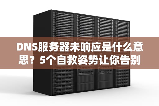 DNS服务器未响应是什么意思？5个自救姿势让你告别404焦虑