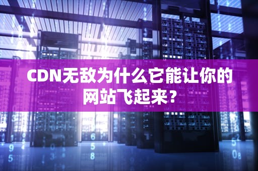 CDN无敌为什么它能让你的网站飞起来？