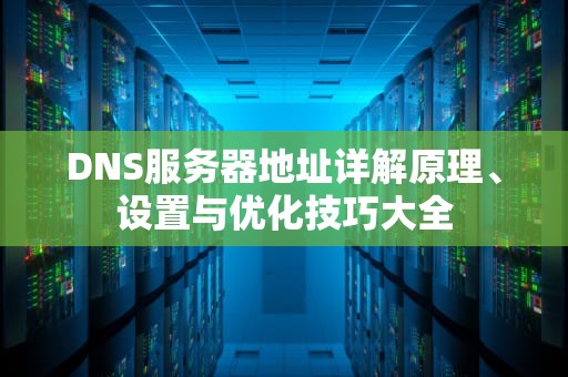 DNS服务器地址详解原理、设置与优化技巧大全