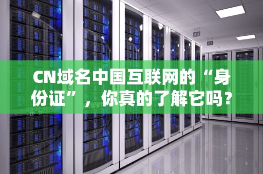 CN域名中国互联网的“身份证”，你真的了解它吗？
