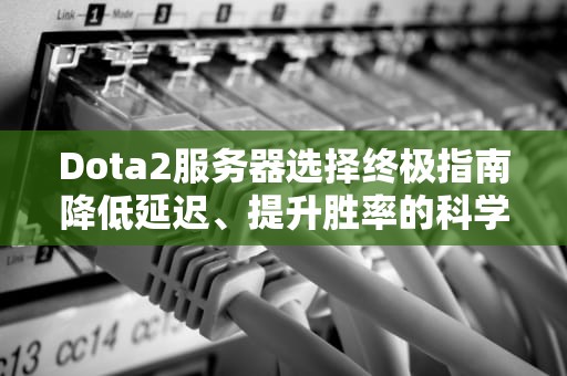 Dota2服务器选择终极指南降低延迟、提升胜率的科学方法