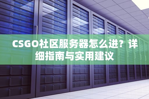 CSGO社区服务器怎么进？详细指南与实用建议