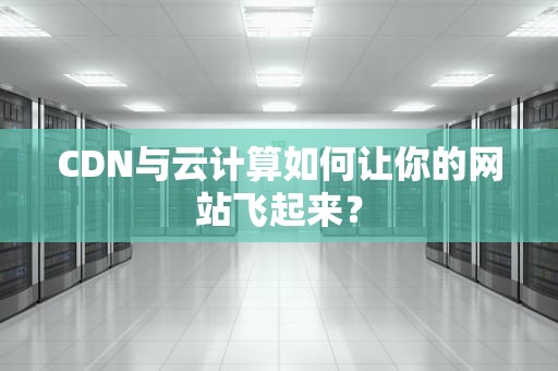 CDN与云计算如何让你的网站飞起来？