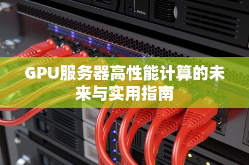 GPU服务器高性能计算的未来与实用指南