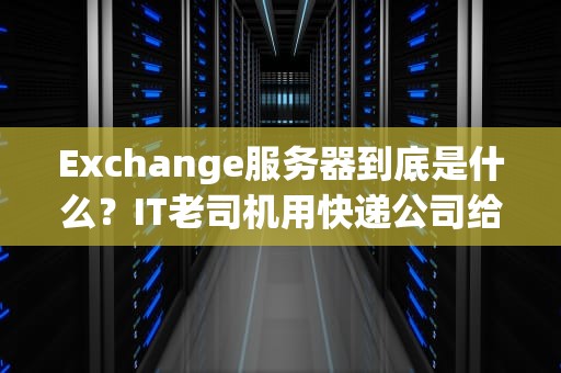 Exchange服务器到底是什么？IT老司机用快递公司给你打个比方
