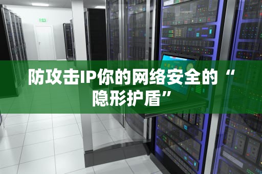防攻击IP你的网络安全的“隐形护盾”