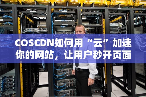 COSCDN如何用“云”加速你的网站，让用户秒开页面？