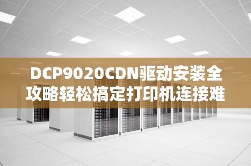 DCP9020CDN驱动安装全攻略轻松搞定打印机连接难题