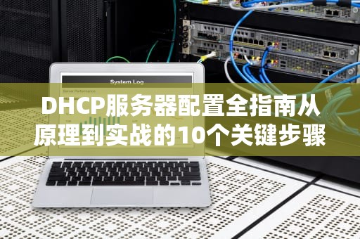 DHCP服务器配置全指南从原理到实战的10个关键步骤