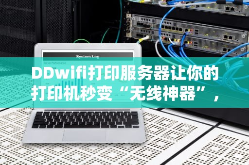 DDwifi打印服务器让你的打印机秒变“无线神器”，办公效率翻倍！