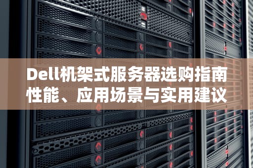 Dell机架式服务器选购指南性能、应用场景与实用建议