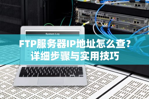 FTP服务器IP地址怎么查？详细步骤与实用技巧
