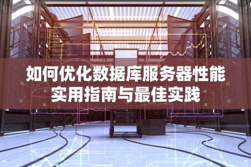 如何优化数据库服务器性能实用指南与最佳实践