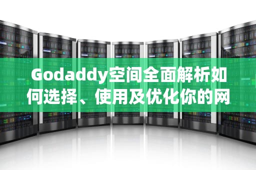 Godaddy空间全面解析如何选择、使用及优化你的网站托管服务