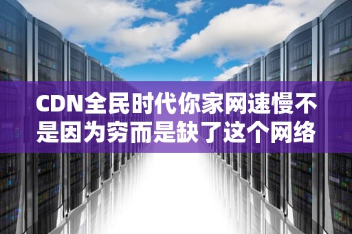 CDN全民时代你家网速慢不是因为穷而是缺了这个网络快递柜