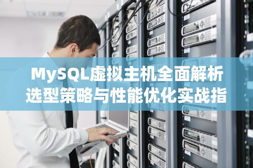 MySQL虚拟主机全面解析选型策略与性能优化实战指南
