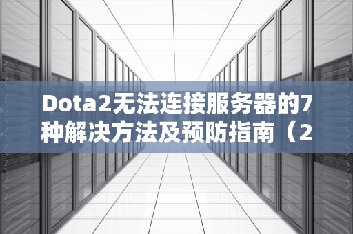 Dota2无法连接服务器的7种解决方法及预防指南（2024最新版）