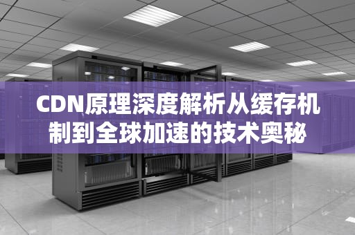 CDN原理深度解析从缓存机制到全球加速的技术奥秘