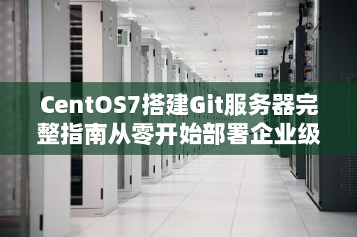 CentOS7搭建Git服务器完整指南从零开始部署企业级代码仓库