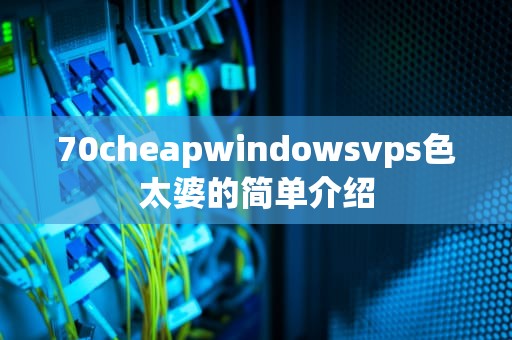 70cheapwindowsvps色太婆的简单介绍