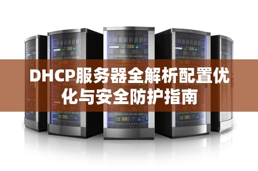 DHCP服务器全解析配置优化与安全防护指南