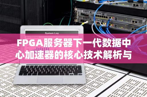 FPGA服务器下一代数据中心加速器的核心技术解析与应用指南
