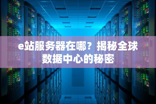 e站服务器在哪？揭秘全球数据中心的秘密