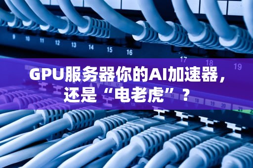 GPU服务器你的AI加速器，还是“电老虎”？