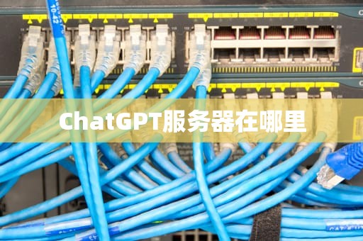 ChatGPT服务器在哪里