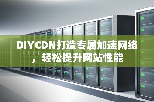 DIYCDN打造专属加速网络，轻松提升网站性能