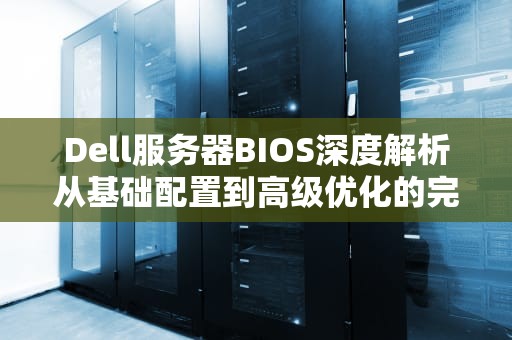 Dell服务器BIOS深度解析从基础配置到高级优化的完整指南