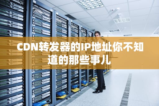 CDN转发器的IP地址你不知道的那些事儿