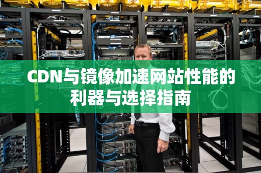 CDN与镜像加速网站性能的利器与选择指南