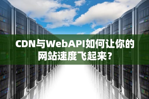 CDN与WebAPI如何让你的网站速度飞起来？