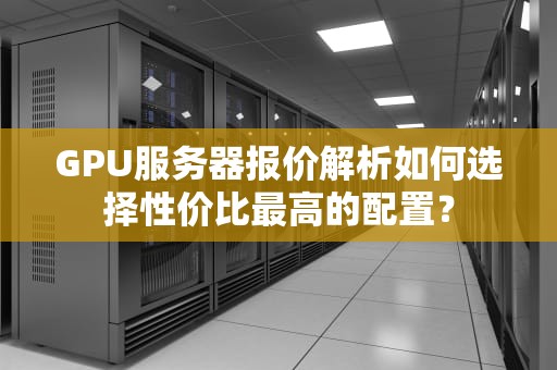 GPU服务器报价解析如何选择性价比最高的配置？