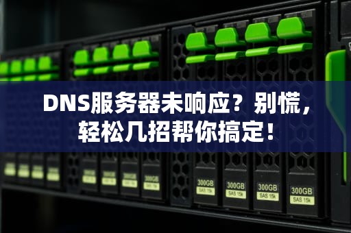 DNS服务器未响应？别慌，轻松几招帮你搞定！