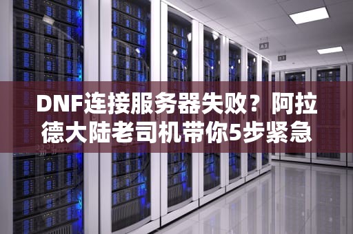 DNF连接服务器失败？阿拉德大陆老司机带你5步紧急脱困！