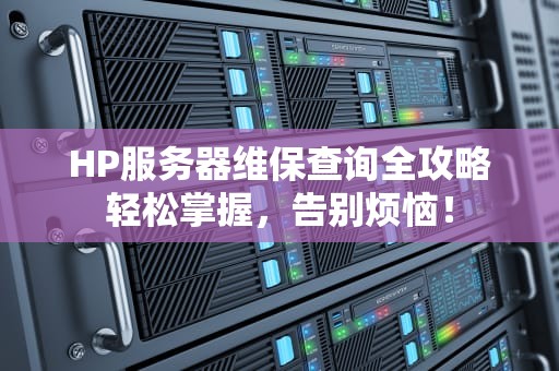 HP服务器维保查询全攻略轻松掌握，告别烦恼！